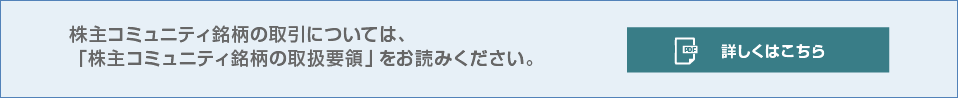 株主コミュニティ銘柄の取引については、「株主コミュニティ銘柄の取扱要領」をお読みください。（PDFが開きます）