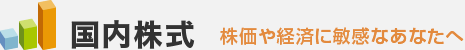 株価や経済に敏感なあなたは 国内株式